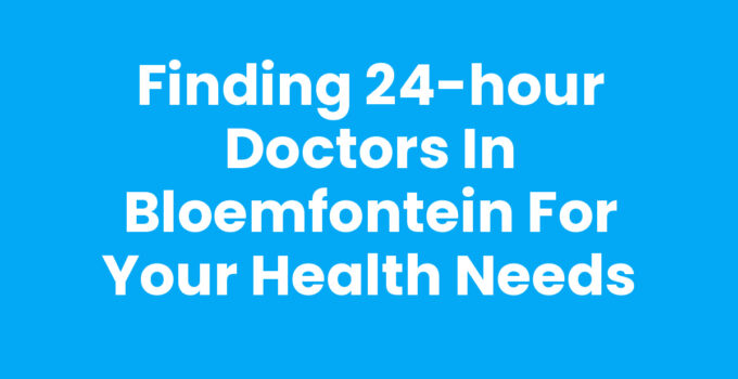 Find 24-hour doctors in Bloemfontein for your health emergencies