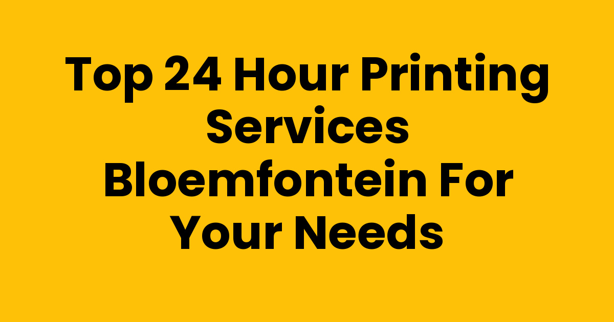 Top 24 Hour Printing Services Bloemfontein for Your Needs