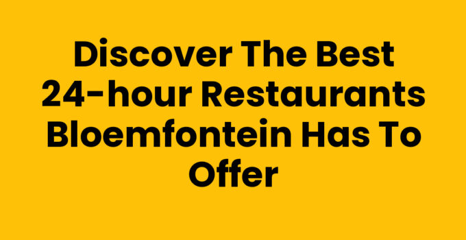 Discover the Best 24-Hour Restaurants Bloemfontein Has to Offer