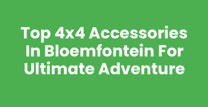 Top 4×4 Accessories in Bloemfontein for Ultimate Adventure