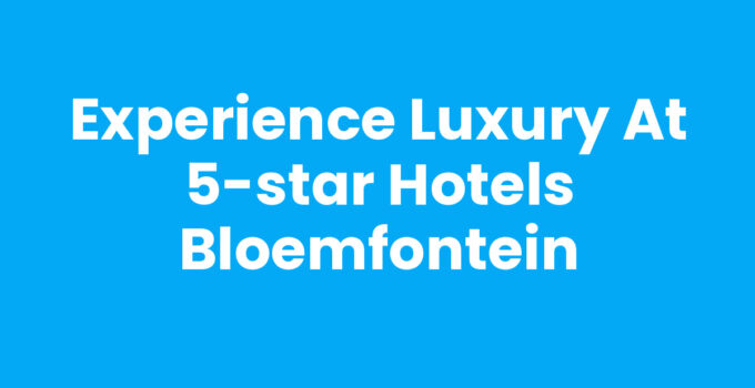 Luxury experience at 5-star hotels Bloemfontein