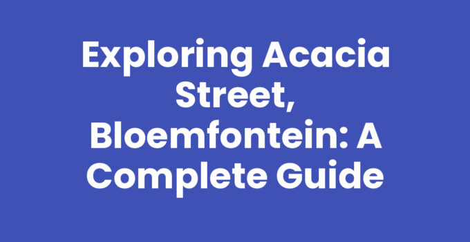 Exploring Acacia Street, Bloemfontein: A Complete Guide