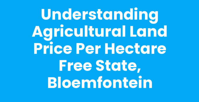 Understanding Agricultural Land Price per Hectare Free State, Bloemfontein