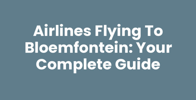 Airlines Flying to Bloemfontein: Your Complete Guide