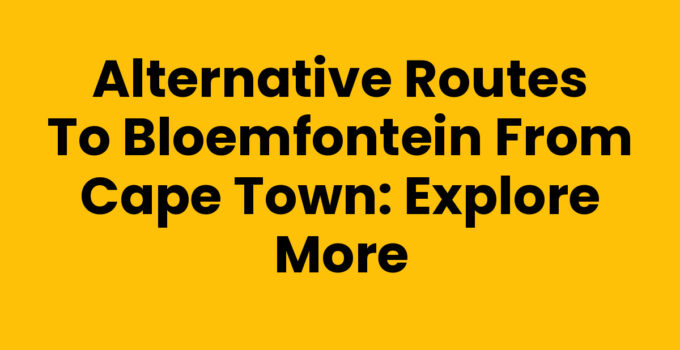 Scenic Alternative Routes to Bloemfontein from Cape Town