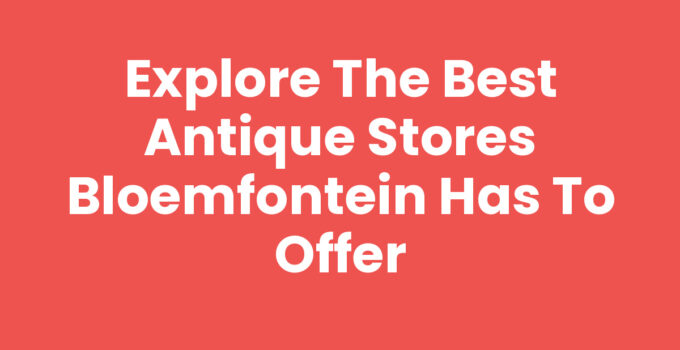 Antique stores Bloemfontein filled with vintage treasures and collectibles