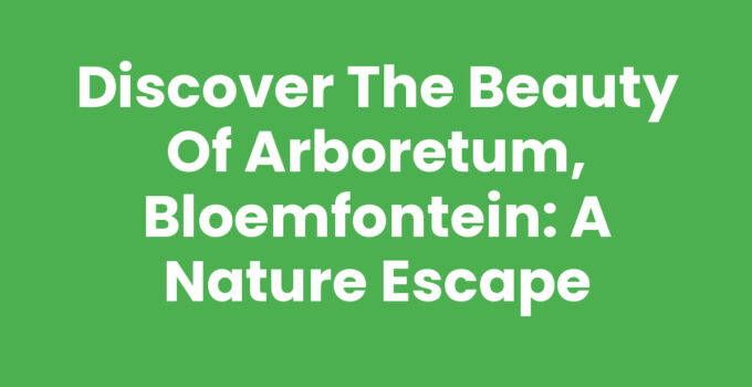 Visit Arboretum, Bloemfontein - A Lush Nature Retreat