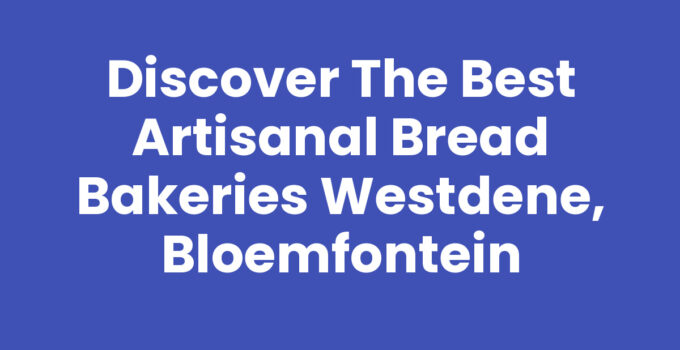 Discover the Best Artisanal Bread Bakeries Westdene, Bloemfontein