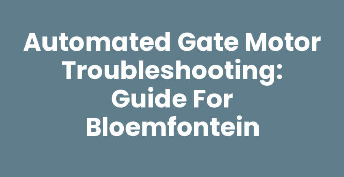 Automated Gate Motor Troubleshooting: Guide for Bloemfontein