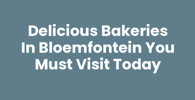 Delicious Bakeries in Bloemfontein You Must Visit Today