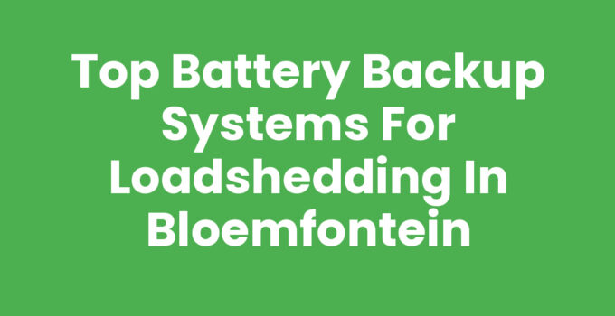 Top Battery Backup Systems for Loadshedding in Bloemfontein