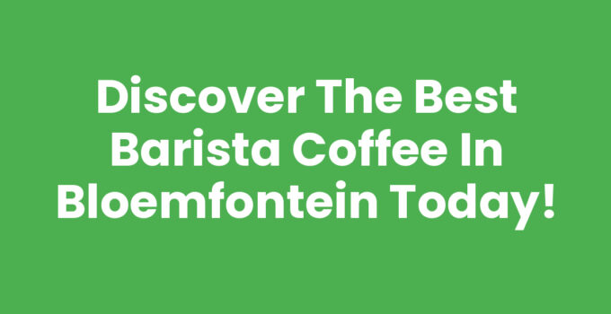 Enjoy the Best Barista Coffee in Bloemfontein at local cafes