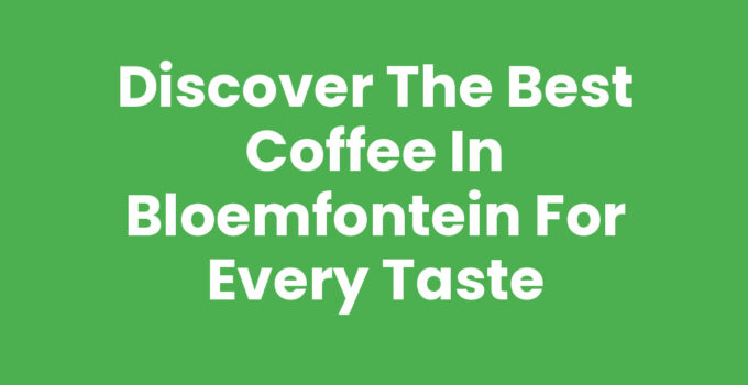 Discover the Best Coffee in Bloemfontein for Every Taste