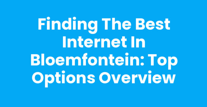 Finding the Best Internet in Bloemfontein: Top Options Overview