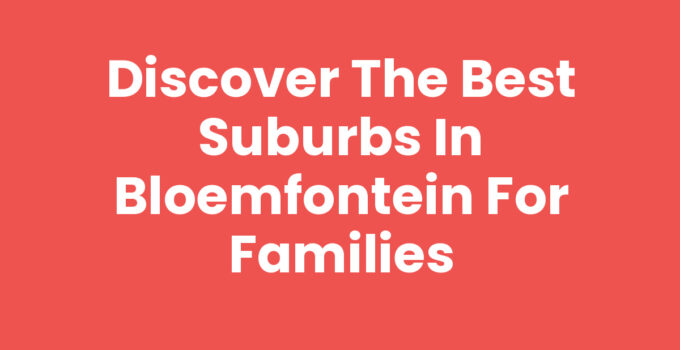 Best suburbs in Bloemfontein with family-friendly amenities
