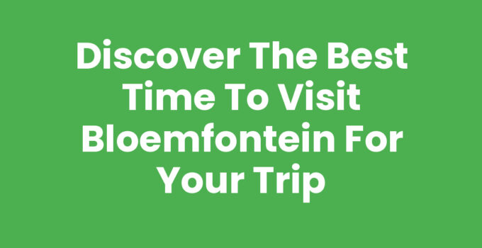 Discover the Best Time to Visit Bloemfontein for Your Trip
