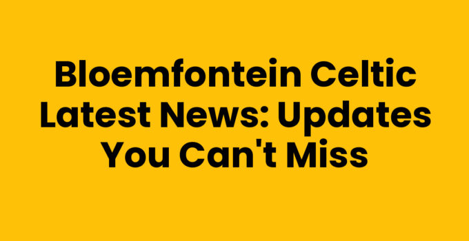Bloemfontein Celtic latest news updates and match highlights