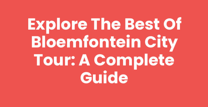 Explore the Best of Bloemfontein City Tour: A Complete Guide