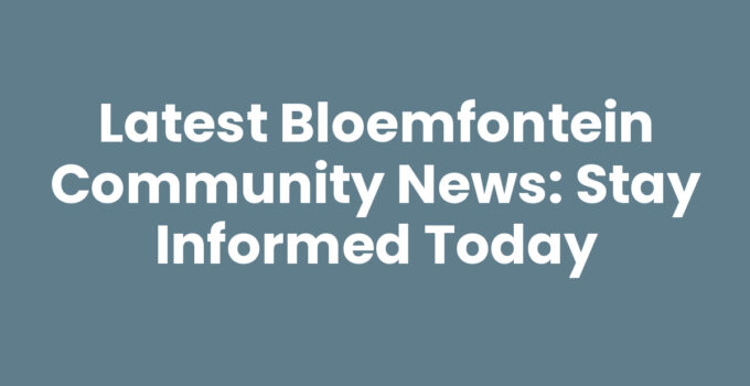 Latest Bloemfontein Community News: Stay Informed Today
