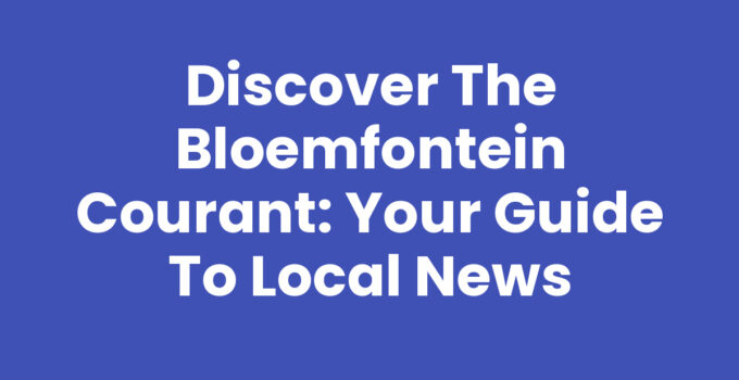 Discover the Bloemfontein Courant: Your Guide to Local News