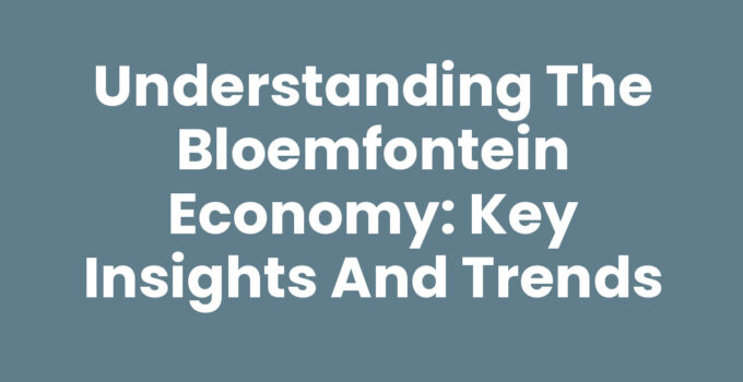 Understanding the Bloemfontein Economy: Key Insights and Trends