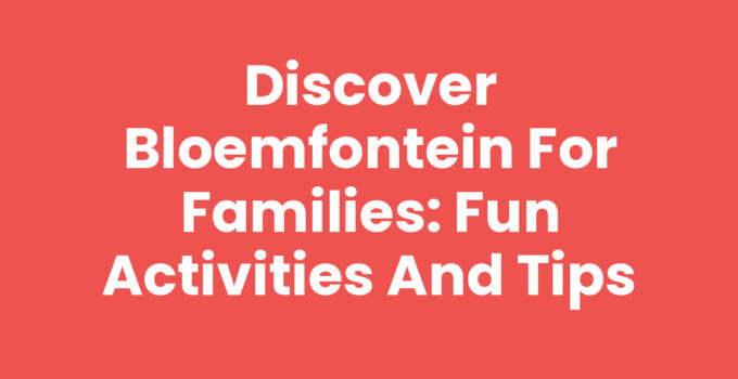 Discover Bloemfontein for Families: Fun Activities and Tips
