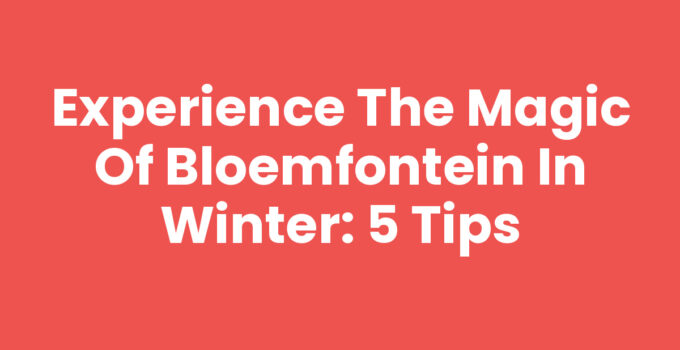 Experience the Magic of Bloemfontein in Winter: 5 Tips
