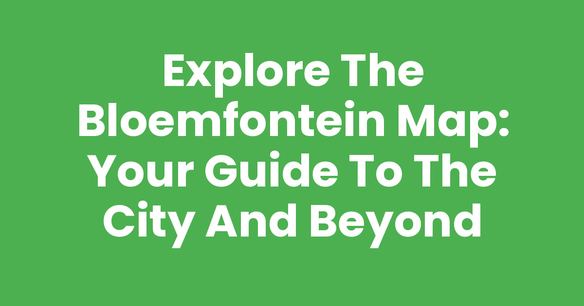 Explore The Bloemfontein Map Your Guide To The City And Beyond Explore The Bloemfontein Map Your Guide To The City And Beyond