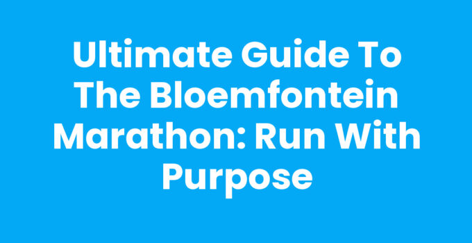 Ultimate Guide to the Bloemfontein Marathon: Run with Purpose