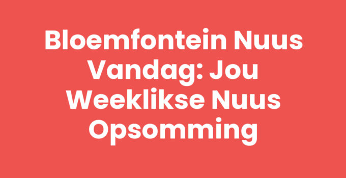 Bloemfontein nuus vandag: Nuus en gebeurtenisse in Bloemfontein