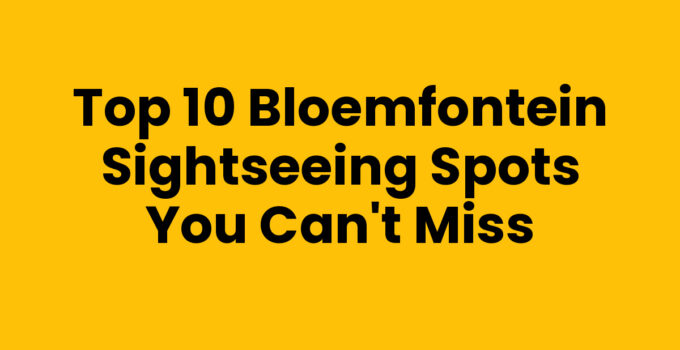 Top 10 Bloemfontein Sightseeing Spots You Can’t Miss