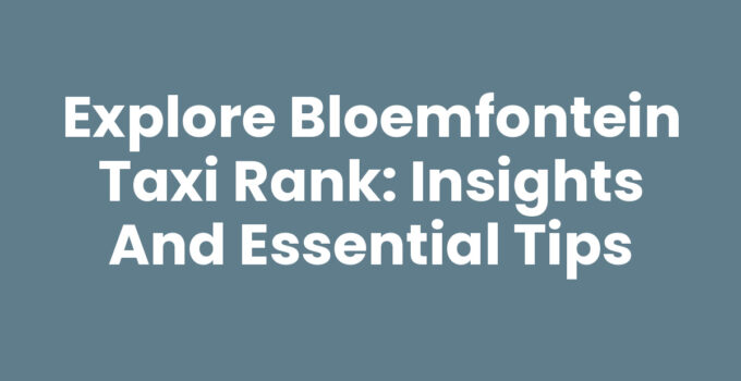 Explore Bloemfontein Taxi Rank: Insights and Essential Tips