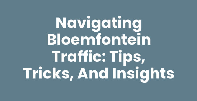 Navigating Bloemfontein Traffic: Tips, Tricks, and Insights