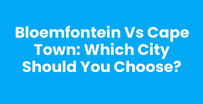 Bloemfontein vs Cape Town: Which City Should You Choose?