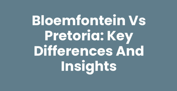 Bloemfontein vs Pretoria: Key Differences and Insights