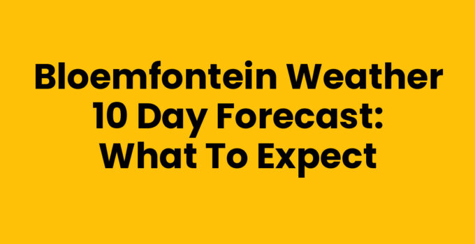 Bloemfontein weather 10 day forecast detailed guide