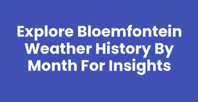 Explore Bloemfontein Weather History by Month for Insights