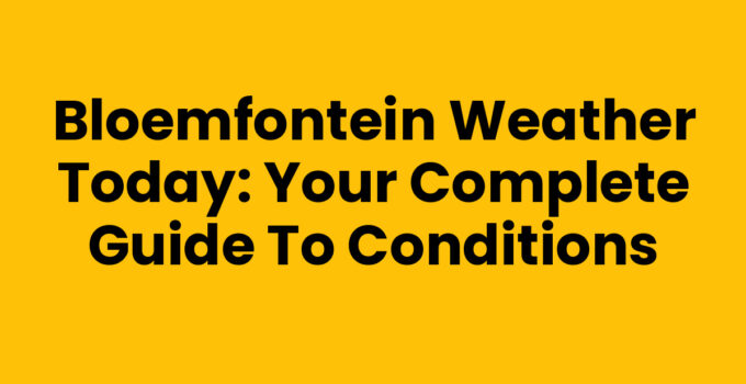 Bloemfontein Weather Today: Your Complete Guide to Conditions