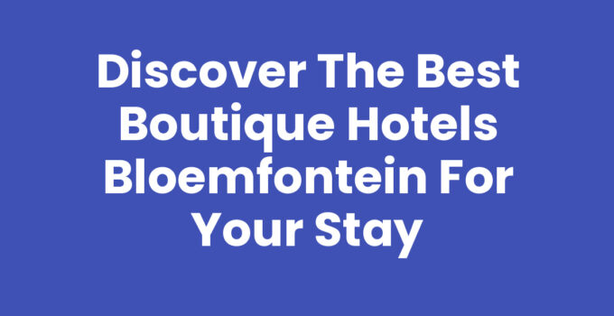 Discover the Best Boutique Hotels Bloemfontein for Your Stay