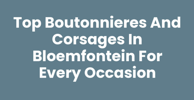Top Boutonnieres and Corsages in Bloemfontein for Every Occasion