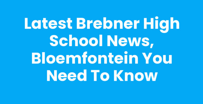 Latest Brebner High School News, Bloemfontein You Need to Know