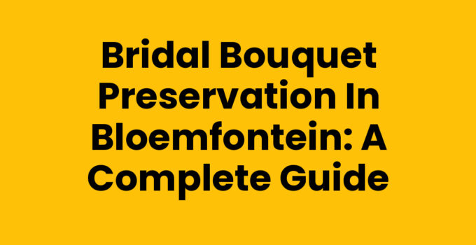 Bridal Bouquet Preservation in Bloemfontein: A Complete Guide