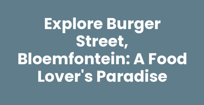 Explore Burger Street, Bloemfontein: A Food Lover’s Paradise