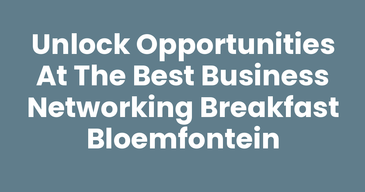 Unlock Opportunities at the Best Business Networking Breakfast Bloemfontein