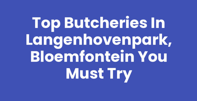 Top Butcheries in Langenhovenpark, Bloemfontein You Must Try