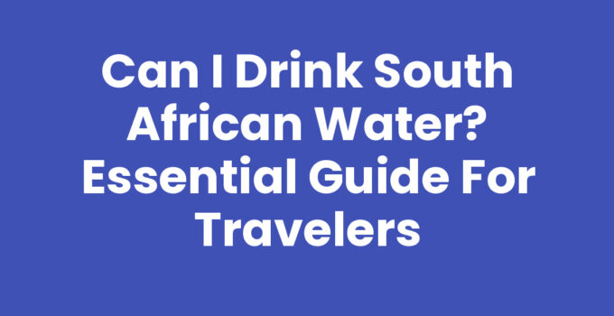 Can I Drink South African Water? Essential Guide for Travelers