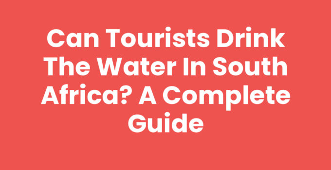 Can Tourists Drink the Water in South Africa? A Complete Guide