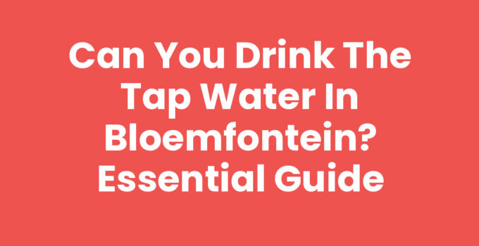 Can You Drink the Tap Water in Bloemfontein? Essential Guide