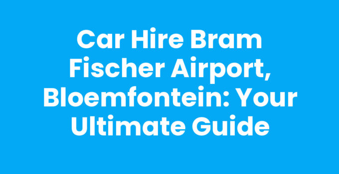 Car Hire Bram Fischer Airport, Bloemfontein: Your Ultimate Guide