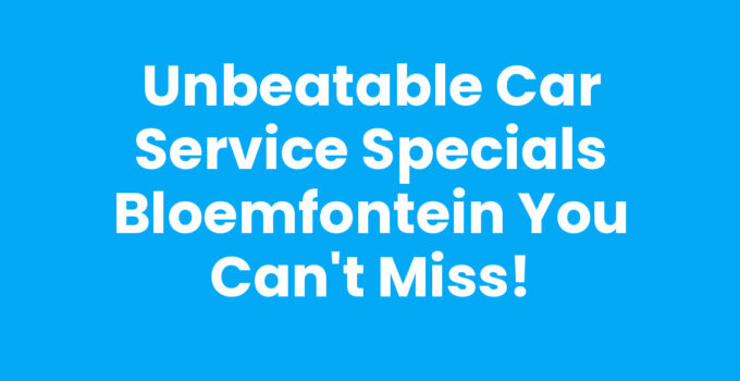 Unbeatable Car Service Specials Bloemfontein You Can’t Miss!
